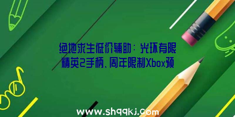 绝地求生低价辅助：《光环有限》精英2手柄、周年限制Xbox预订开启11月15日正式出售