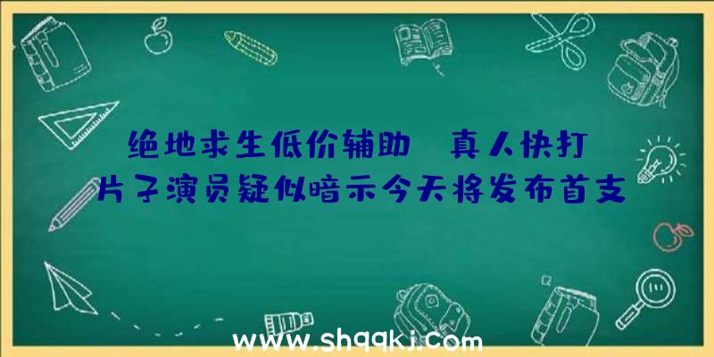 绝地求生低价辅助：《真人快打》片子演员疑似暗示今天将发布首支预告扮演脚色尚未可知