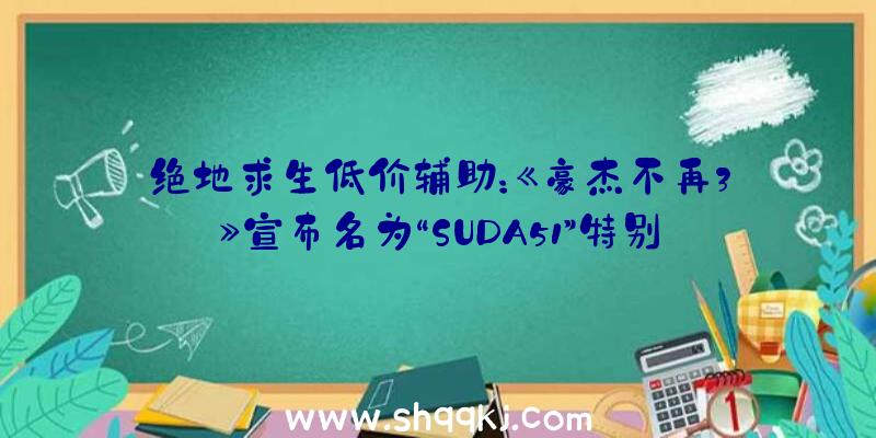 绝地求生低价辅助：《豪杰不再3》宣布名为“SUDA51”特别预告片揣测是《豪杰不再3》导演剪辑版