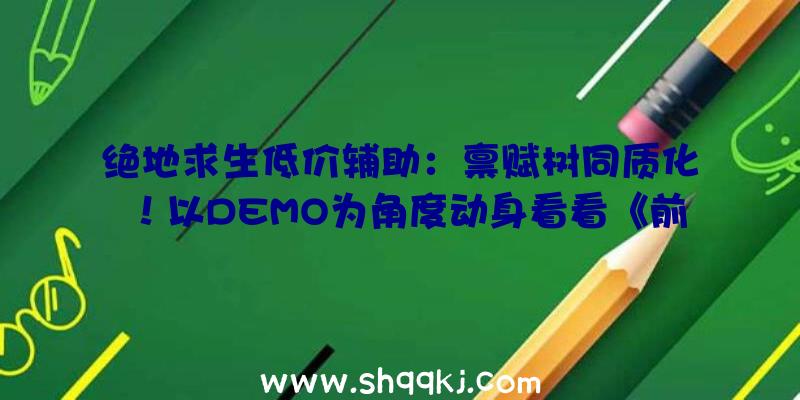 绝地求生低价辅助：禀赋树同质化！以DEMO为角度动身看看《前驱者》是如何的一款游戏