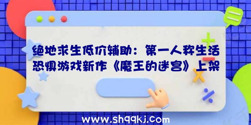 绝地求生低价辅助：第一人称生活恐惧游戏新作《魔王的迷宫》上架Steam正式版估计来岁出售