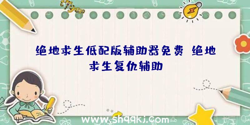 绝地求生低配版辅助器免费、绝地求生复仇辅助