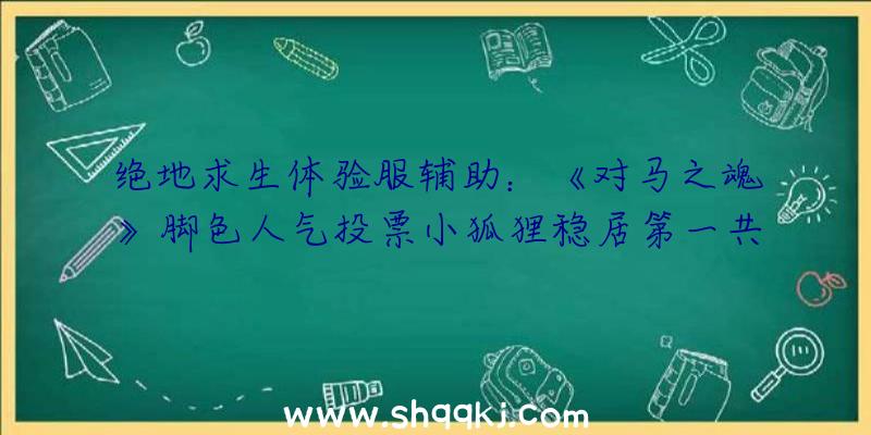 绝地求生体验服辅助：《对马之魂》脚色人气投票小狐狸稳居第一共获22182票