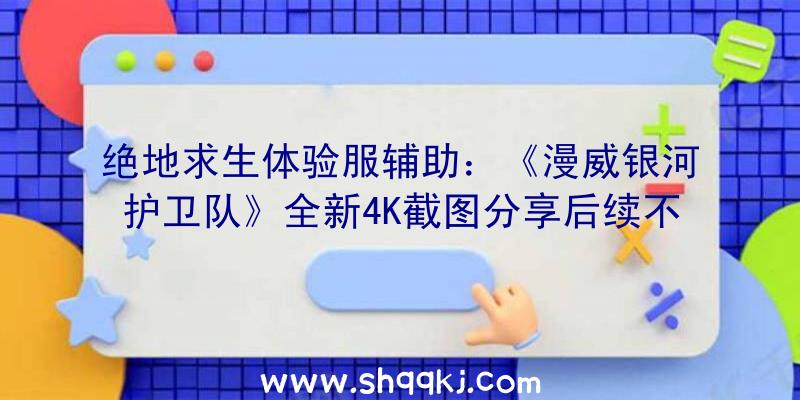 绝地求生体验服辅助：《漫威银河护卫队》全新4K截图分享后续不会有DLC或微买卖