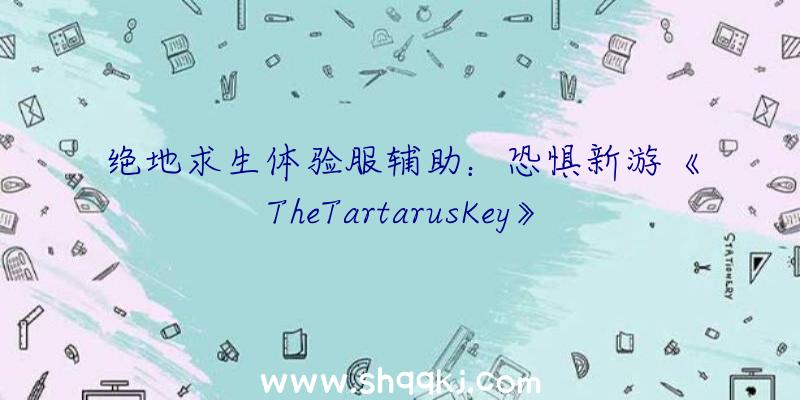 绝地求生体验服辅助：恐惧新游《TheTartarusKey》宣布!一共包括三种终局供玩家探究体验