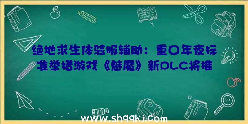 绝地求生体验服辅助：重口年夜标准举措游戏《魅魔》新DLC将推出将追加新的盔甲、处刑等外容