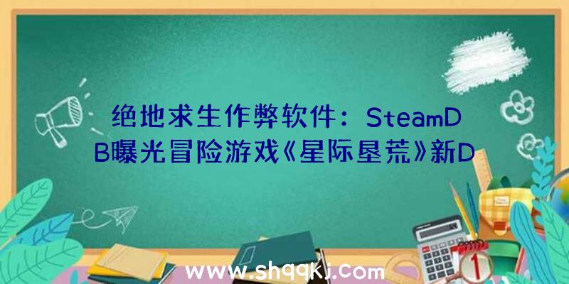 绝地求生作弊软件：SteamDB曝光冒险游戏《星际垦荒》新DLC“眼之共识”或与“宇宙之眼”有关