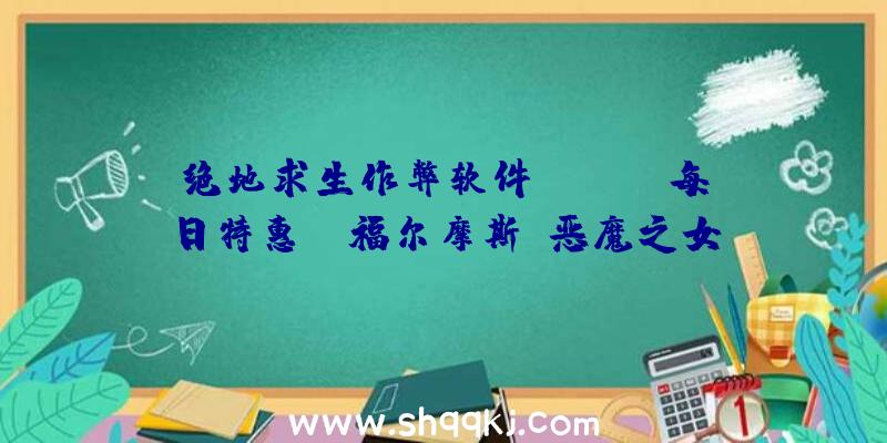 绝地求生作弊软件：Steam每日特惠：《福尔摩斯:恶魔之女》史低不到4元《无尽旅图》现价26