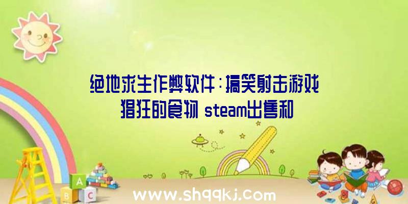 绝地求生作弊软件：搞笑射击游戏《猖狂的食物》steam出售和队友一同在杂货店和年夜卖场的战役中取得第一