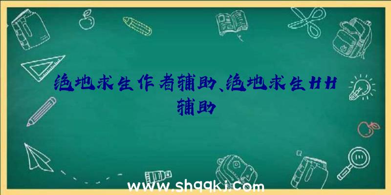 绝地求生作者辅助、绝地求生HH辅助