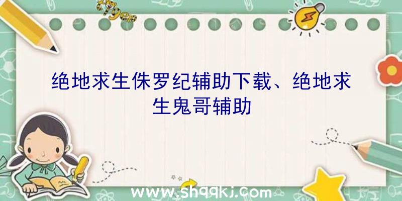 绝地求生侏罗纪辅助下载、绝地求生鬼哥辅助