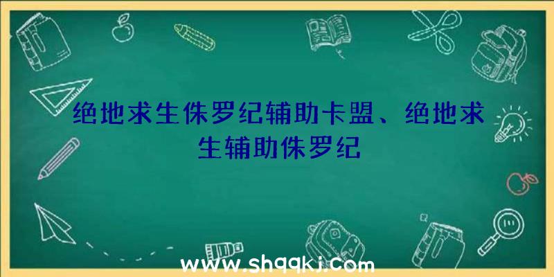 绝地求生侏罗纪辅助卡盟、绝地求生辅助侏罗纪