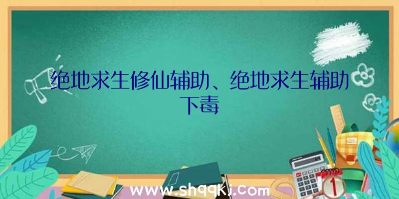 绝地求生修仙辅助、绝地求生辅助下毒