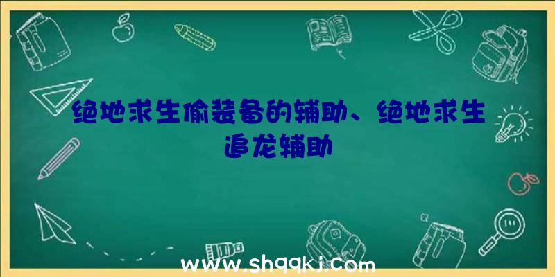 绝地求生偷装备的辅助、绝地求生追龙辅助