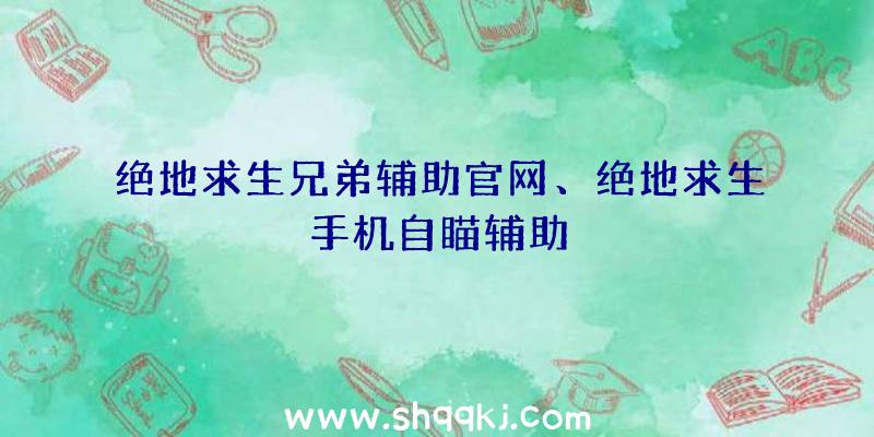 绝地求生兄弟辅助官网、绝地求生手机自瞄辅助