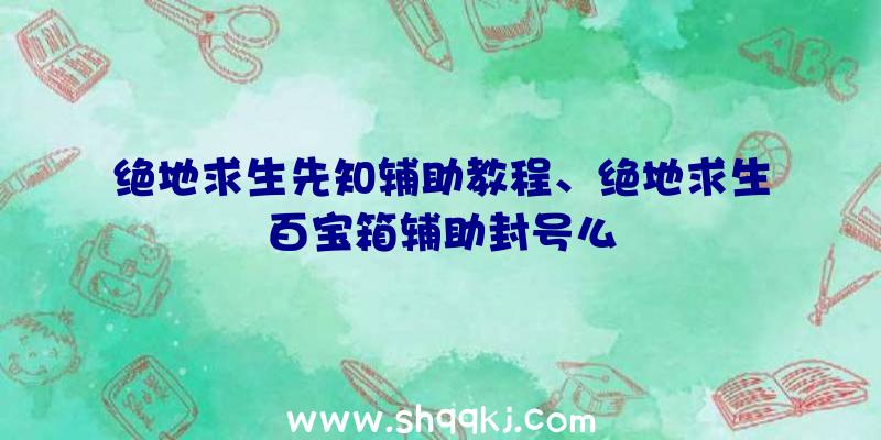 绝地求生先知辅助教程、绝地求生百宝箱辅助封号么