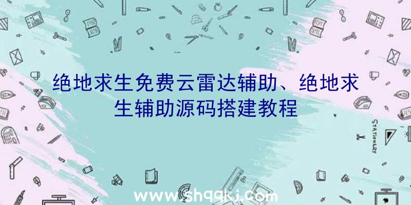 绝地求生免费云雷达辅助、绝地求生辅助源码搭建教程