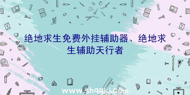 绝地求生免费外挂辅助器、绝地求生辅助天行者