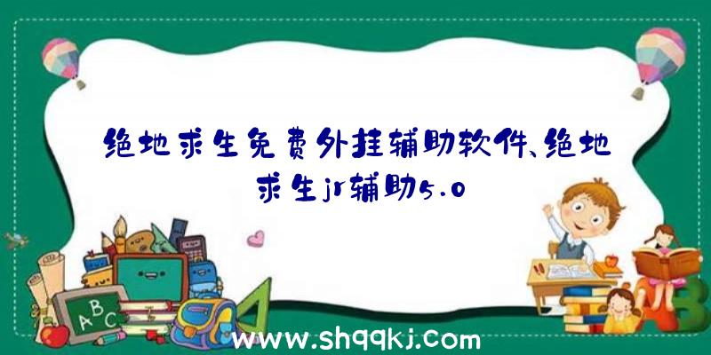 绝地求生免费外挂辅助软件、绝地求生jr辅助5.0