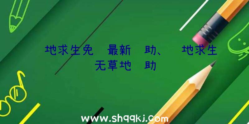 绝地求生免费最新辅助、绝地求生无草地辅助