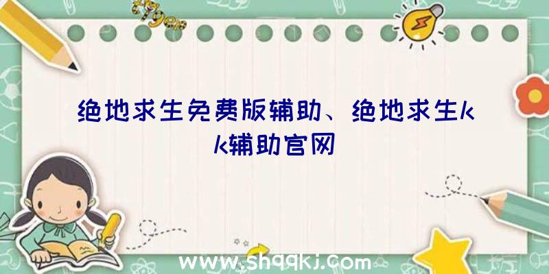 绝地求生免费版辅助、绝地求生kk辅助官网