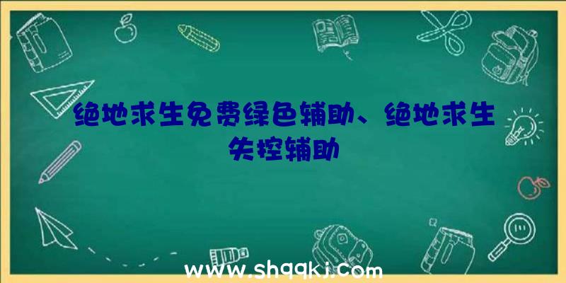 绝地求生免费绿色辅助、绝地求生失控辅助