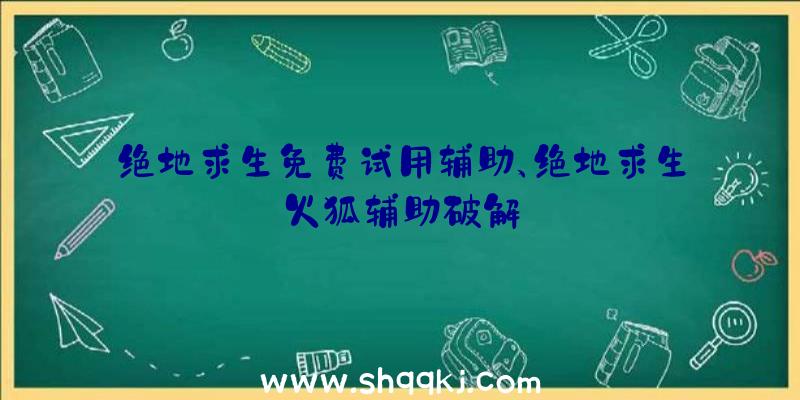 绝地求生免费试用辅助、绝地求生火狐辅助破解