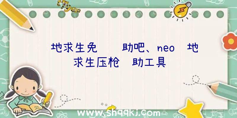 绝地求生免费辅助吧、neo绝地求生压枪辅助工具