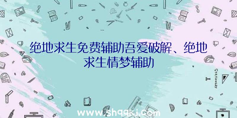 绝地求生免费辅助吾爱破解、绝地求生情梦辅助