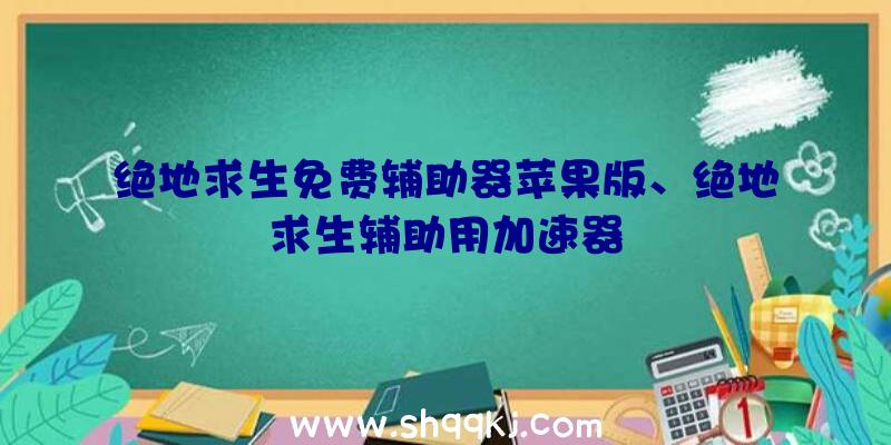 绝地求生免费辅助器苹果版、绝地求生辅助用加速器