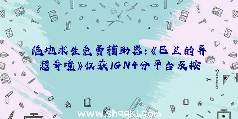 绝地求生免费辅助器：《巴兰的异想奇境》仅获IGN4分平台及按键设计不成熟