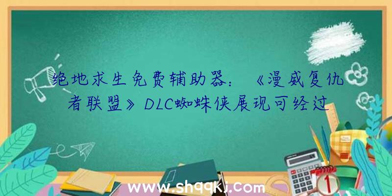 绝地求生免费辅助器：《漫威复仇者联盟》DLC蜘蛛侠展现可经过多人游戏义务解锁该内容