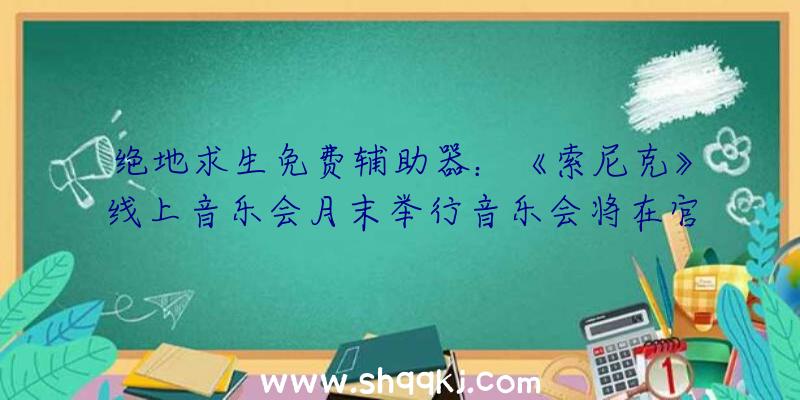 绝地求生免费辅助器：《索尼克》线上音乐会月末举行音乐会将在官方油管及Twitch频道直播