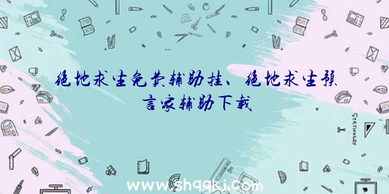 绝地求生免费辅助挂、绝地求生预言家辅助下载