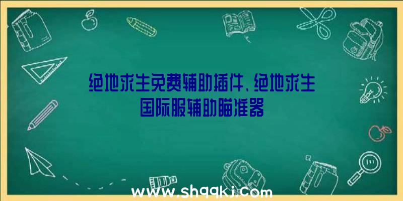 绝地求生免费辅助插件、绝地求生国际服辅助瞄准器