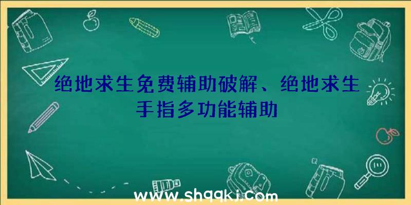 绝地求生免费辅助破解、绝地求生手指多功能辅助