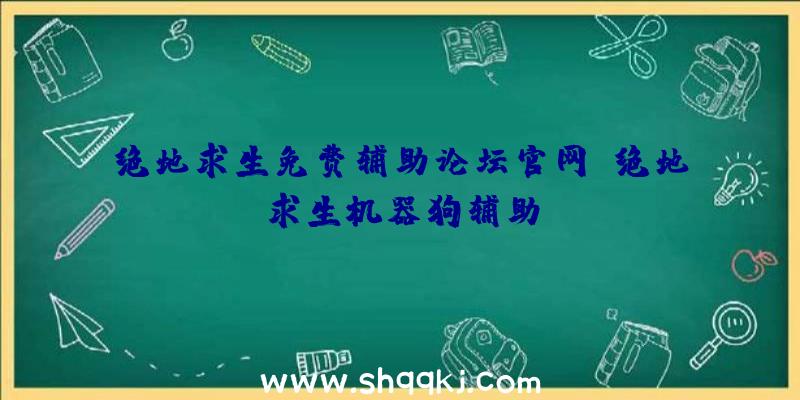 绝地求生免费辅助论坛官网、绝地求生机器狗辅助