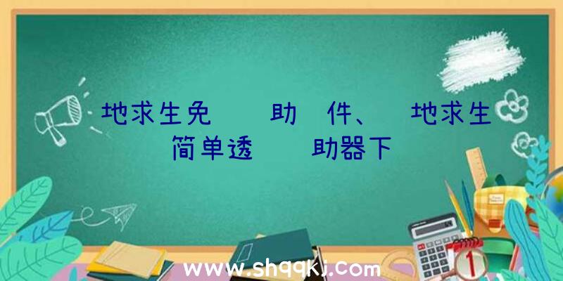 绝地求生免费辅助软件、绝地求生简单透视辅助器下载