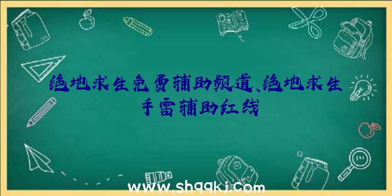 绝地求生免费辅助频道、绝地求生手雷辅助红线