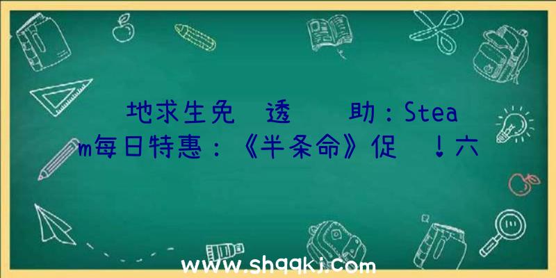 绝地求生免费透视辅助：Steam每日特惠：《半条命》促销！六折优惠只需97.80元