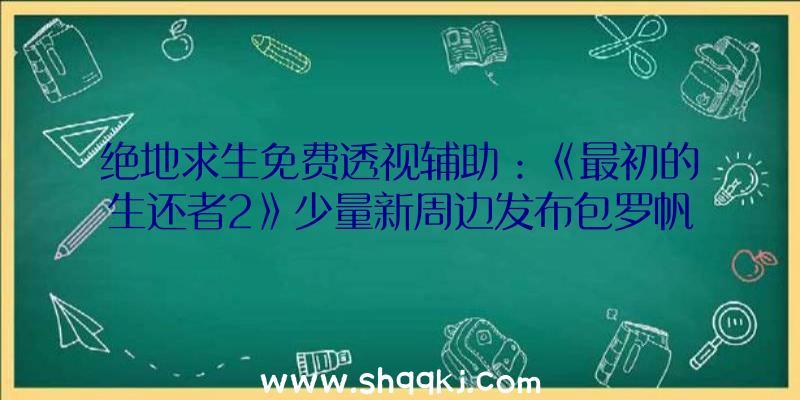 绝地求生免费透视辅助：《最初的生还者2》少量新周边发布包罗帆布背包、T恤、夹克衫等