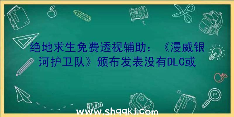 绝地求生免费透视辅助：《漫威银河护卫队》颁布发表没有DLC或微买卖将是一款单人游戏