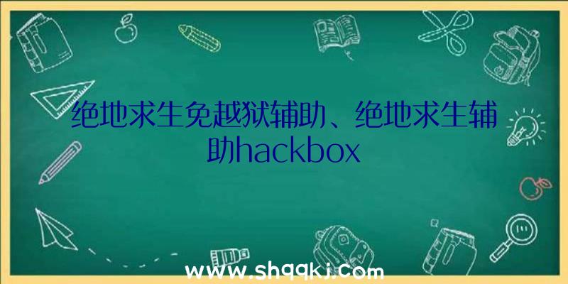 绝地求生免越狱辅助、绝地求生辅助hackbox