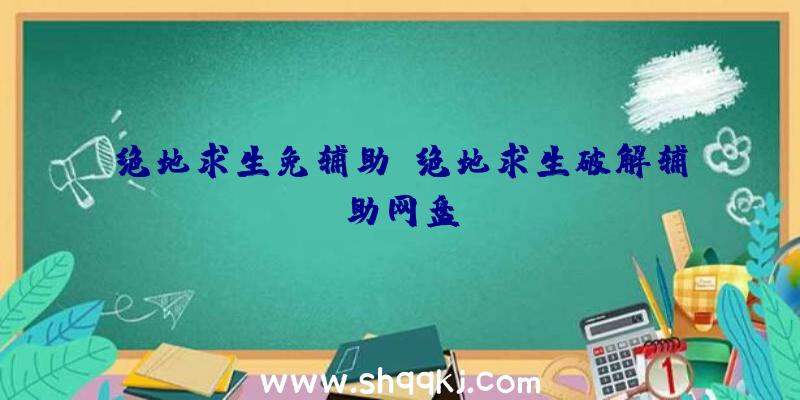 绝地求生免辅助、绝地求生破解辅助网盘