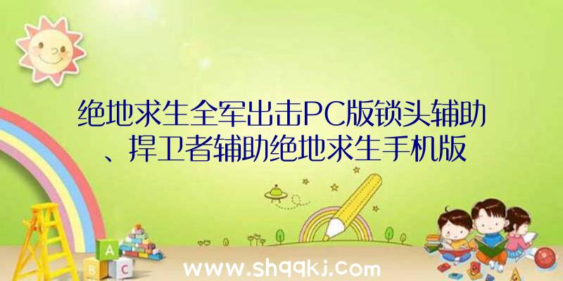 绝地求生全军出击PC版锁头辅助、捍卫者辅助绝地求生手机版