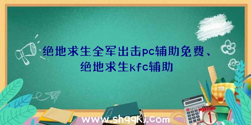 绝地求生全军出击pc辅助免费、绝地求生kfc辅助