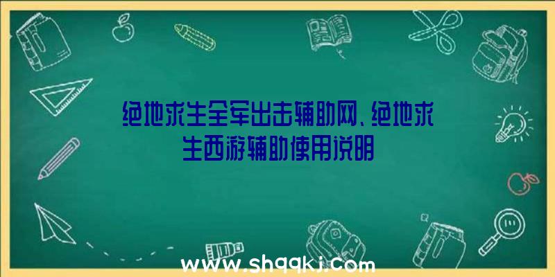 绝地求生全军出击辅助网、绝地求生西游辅助使用说明