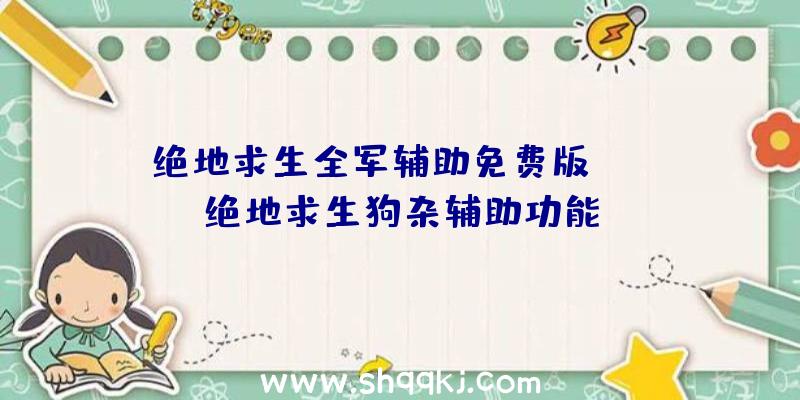 绝地求生全军辅助免费版app、绝地求生狗杂辅助功能