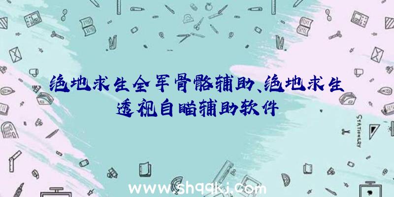 绝地求生全军骨骼辅助、绝地求生透视自瞄辅助软件