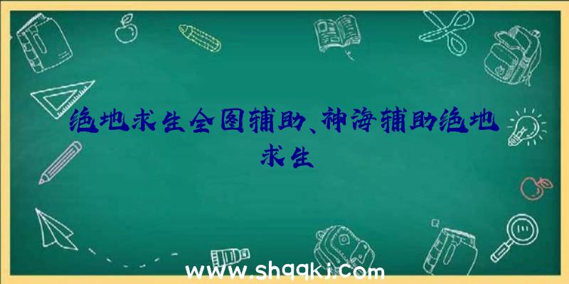 绝地求生全图辅助、神海辅助绝地求生